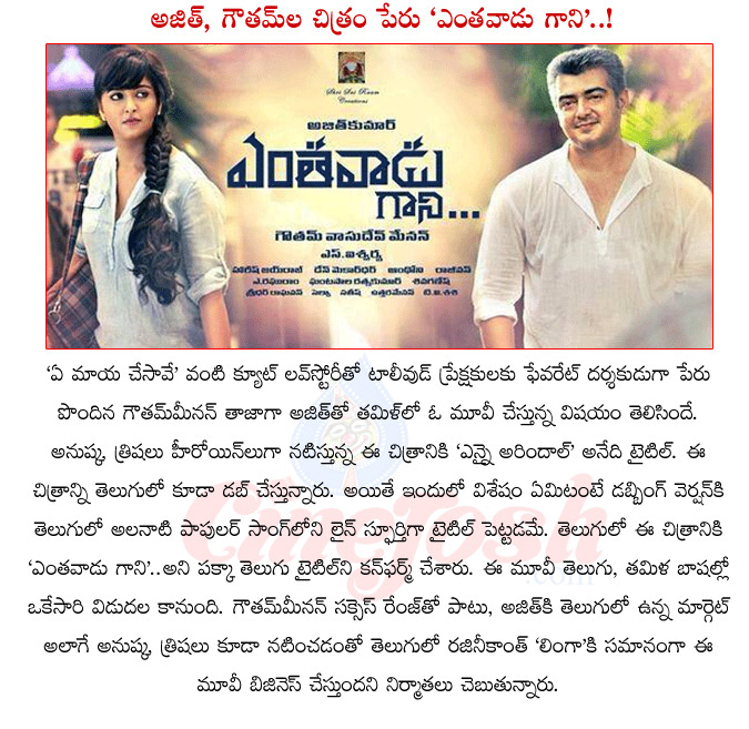 ajith,goutham vasudev menon,yenthavaadu gaani,enthavadu gaani movie,ajith ennai arindhal movie telugu title,ajith new movie title confirm,anushka,trisha,ye maya chesave,ajith new movie yenthavaadu gaani  ajith, goutham vasudev menon, yenthavaadu gaani, enthavadu gaani movie, ajith ennai arindhal movie telugu title, ajith new movie title confirm, anushka, trisha, ye maya chesave, ajith new movie yenthavaadu gaani